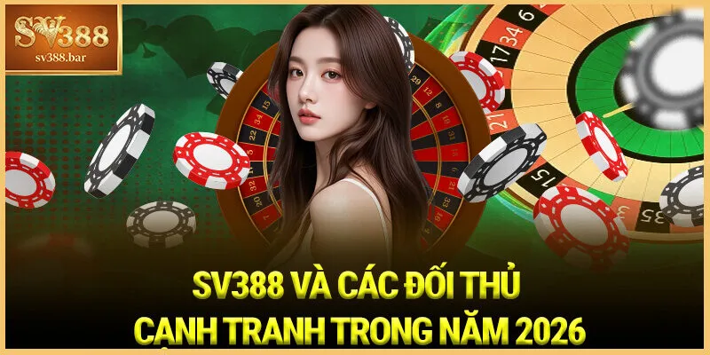 SV388 Và Các Đối Thủ Cạnh Tranh Trong Năm 2026